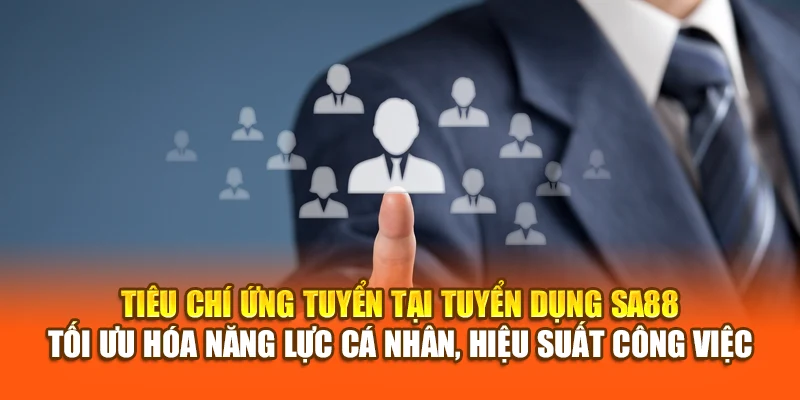 Tiêu chí ứng tuyển tại tuyển dụng SA88 – Tối ưu hóa năng lực cá nhân, hiệu suất công việc
